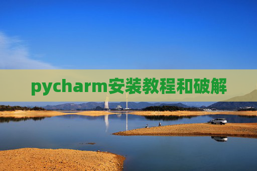 pycharm安装教程和破解 pycharm安装教程和破解